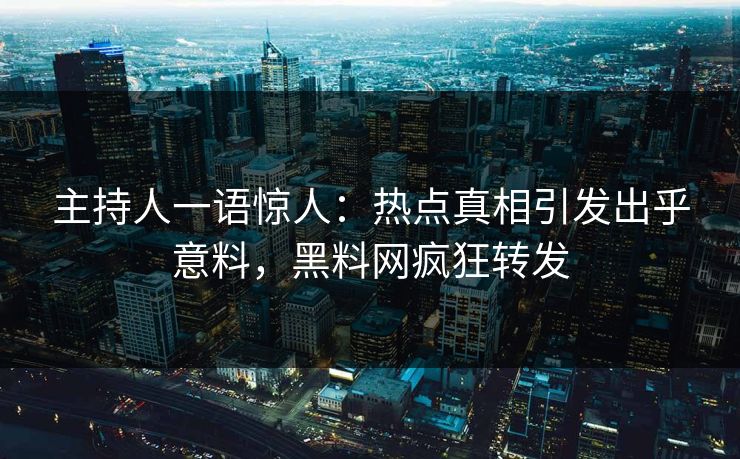 主持人一语惊人：热点真相引发出乎意料，黑料网疯狂转发