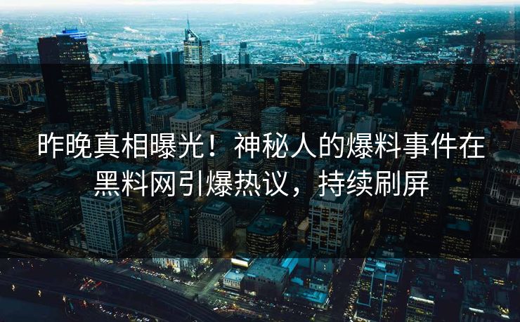 昨晚真相曝光！神秘人的爆料事件在黑料网引爆热议，持续刷屏
