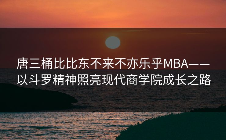 唐三桶比比东不来不亦乐乎MBA——以斗罗精神照亮现代商学院成长之路