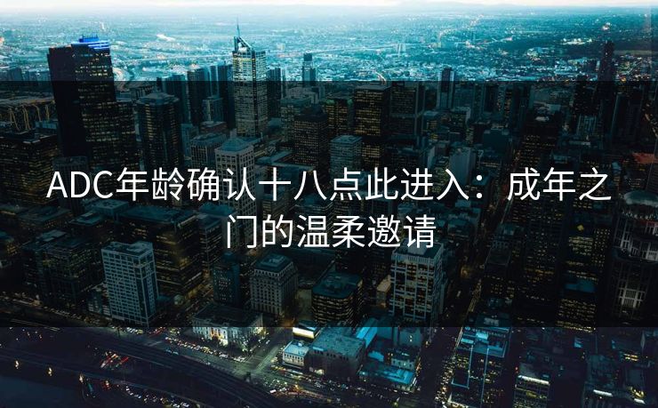 ADC年龄确认十八点此进入：成年之门的温柔邀请
