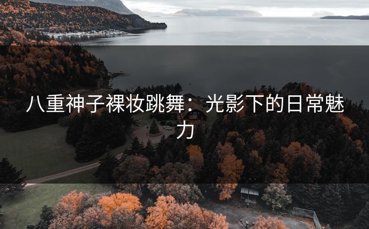 八重神子裸妆跳舞：光影下的日常魅力