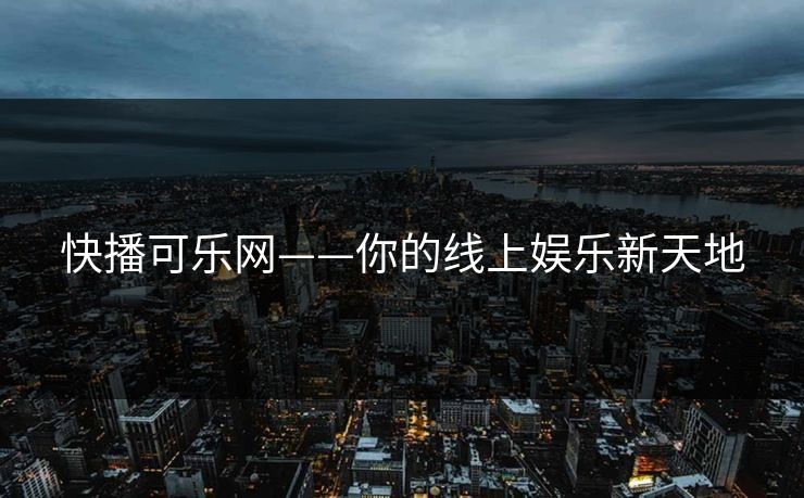 快播可乐网——你的线上娱乐新天地