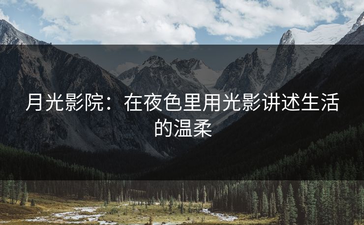 月光影院：在夜色里用光影讲述生活的温柔