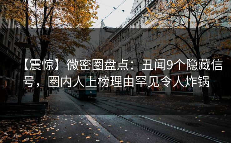 【震惊】微密圈盘点：丑闻9个隐藏信号，圈内人上榜理由罕见令人炸锅