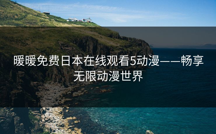暖暖免费日本在线观看5动漫——畅享无限动漫世界