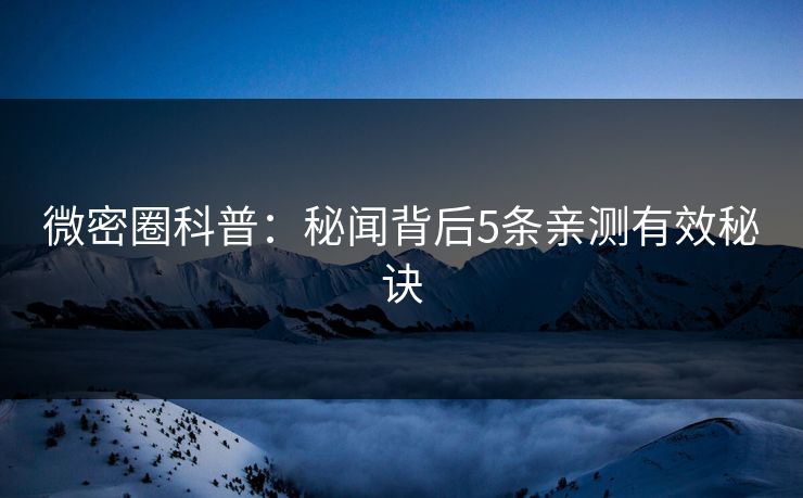 微密圈科普：秘闻背后5条亲测有效秘诀