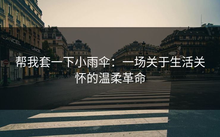 帮我套一下小雨伞：一场关于生活关怀的温柔革命